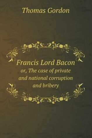 Cover of Francis Lord Bacon or, The case of private and national corruption and bribery