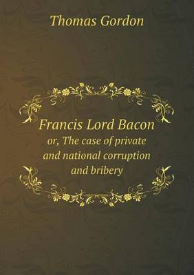 Book cover for Francis Lord Bacon or, The case of private and national corruption and bribery