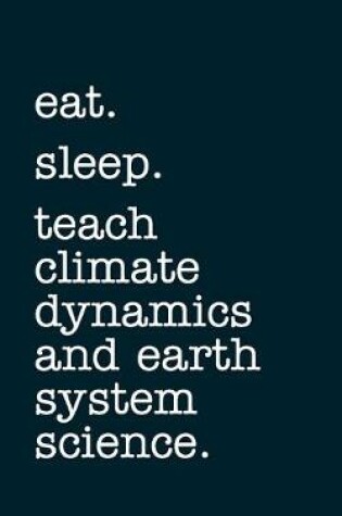Cover of eat. sleep. teach climate dynamics and earth system science. - Lined Notebook