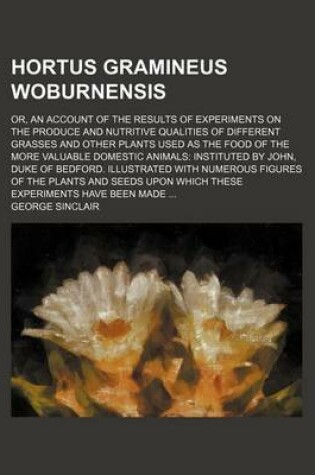 Cover of Hortus Gramineus Woburnensis; Or, an Account of the Results of Experiments on the Produce and Nutritive Qualities of Different Grasses and Other Plants Used as the Food of the More Valuable Domestic Animals Instituted by John, Duke of Bedford. Illustrated