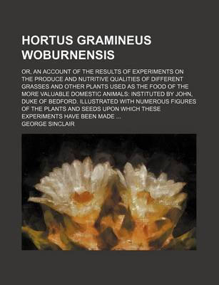 Book cover for Hortus Gramineus Woburnensis; Or, an Account of the Results of Experiments on the Produce and Nutritive Qualities of Different Grasses and Other Plants Used as the Food of the More Valuable Domestic Animals Instituted by John, Duke of Bedford. Illustrated