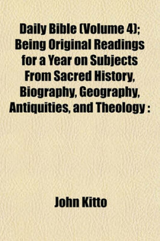 Cover of Daily Bible Illustrations; Being Original Readings for a Year on Subjects from Sacred History, Biography, Geography, Antiquities, and Theology Especially Designed for the Family Circle Volume 4