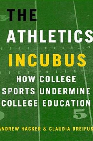 Cover of The Athletics Incubus: How College Sports Undermine College Education