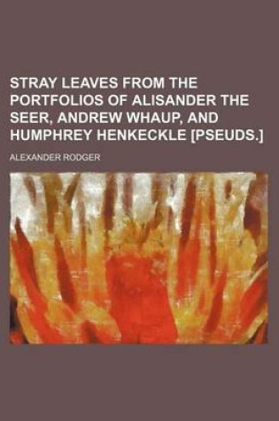 Cover of Stray Leaves from the Portfolios of Alisander the Seer, Andrew Whaup, and Humphrey Henkeckle [Pseuds.]