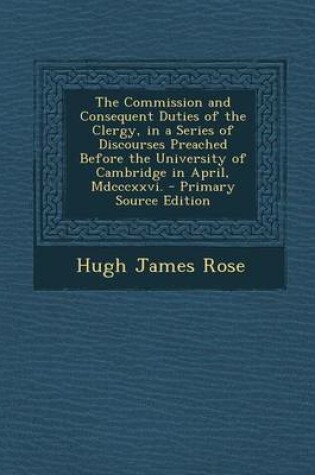 Cover of The Commission and Consequent Duties of the Clergy, in a Series of Discourses Preached Before the University of Cambridge in April, MDCCCXXVI. - Prima