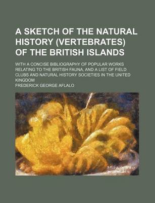 Book cover for A Sketch of the Natural History (Vertebrates) of the British Islands; With a Concise Bibliography of Popular Works Relating to the British Fauna, and a List of Field Clubs and Natural History Societies in the United Kingdom