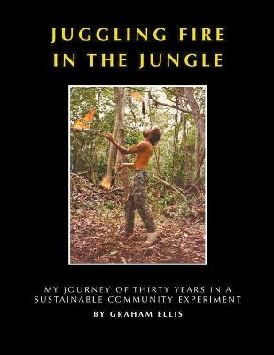 Book cover for Juggling Fire in The Jungle - My Journey of Thirty Years in a Sustainable Community Experiment