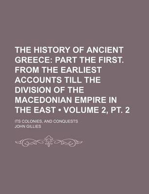 Book cover for The History of Ancient Greece (Volume 2, PT. 2); Part the First. from the Earliest Accounts Till the Division of the Macedonian Empire in the East. Its Colonies, and Conquests