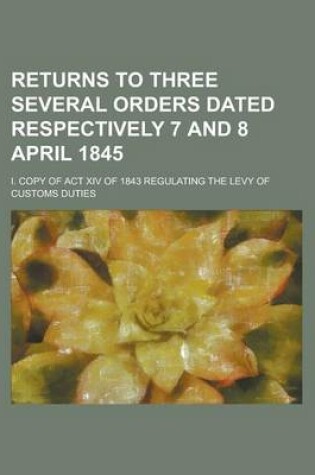 Cover of Returns to Three Several Orders Dated Respectively 7 and 8 April 1845; I. Copy of ACT XIV of 1843 Regulating the Levy of Customs Duties