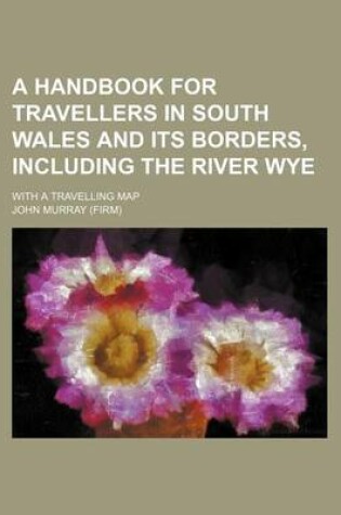 Cover of A Handbook for Travellers in South Wales and Its Borders, Including the River Wye; With a Travelling Map