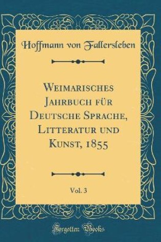 Cover of Weimarisches Jahrbuch für Deutsche Sprache, Litteratur und Kunst, 1855, Vol. 3 (Classic Reprint)