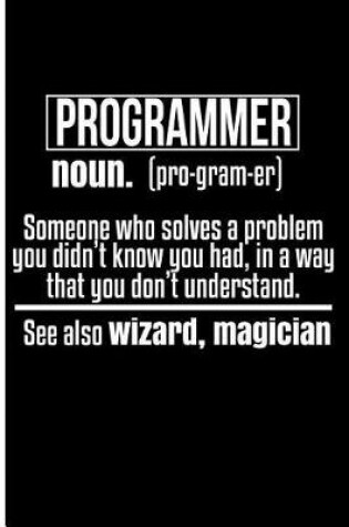 Cover of Programmer Noun. (Pro-Gram-Er) Someone Who Solves a Problem You Didn't Know You