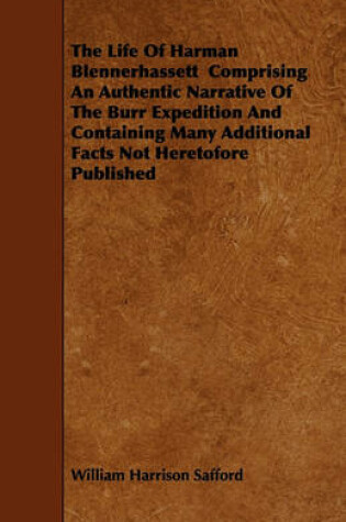 Cover of The Life Of Harman Blennerhassett Comprising An Authentic Narrative Of The Burr Expedition And Containing Many Additional Facts Not Heretofore Published