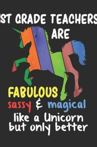 Cover of 1st Grade Teachers are Fabulous Sassy & Magical Like a Unicorn But Only Better