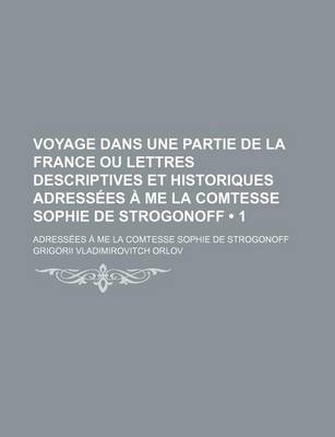 Book cover for Voyage Dans Une Partie de La France Ou Lettres Descriptives Et Historiques Adressees a Me La Comtesse Sophie de Strogonoff (1); Adressees a Me La Comtesse Sophie de Strogonoff