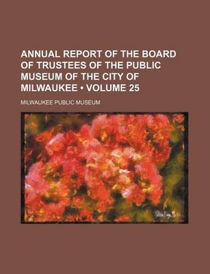 Book cover for Annual Report of the Board of Trustees of the Public Museum of the City of Milwaukee (Volume 25)