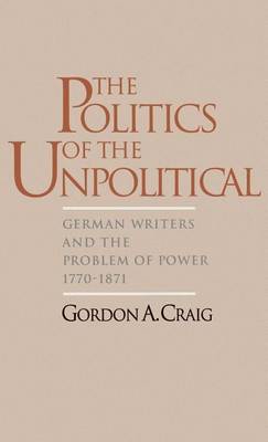 Book cover for Politics of the Unpolitical, The: German Writers and the Problem of Power, 1770-1871