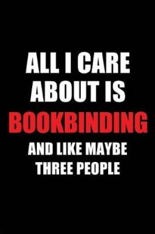 Cover of All I Care about Is Bookbinding and Like Maybe Three People