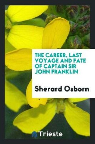 Cover of The Career, Last Voyage and Fate of ... Sir John Franklin