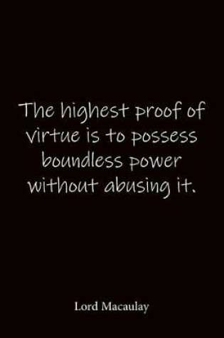 Cover of The highest proof of virtue is to possess boundless power without abusing it. Lord Macaulay