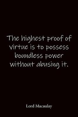 Book cover for The highest proof of virtue is to possess boundless power without abusing it. Lord Macaulay