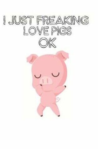 Cover of I Just Freaking Love Pigs Ok