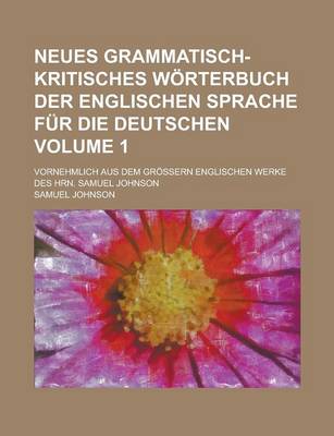 Book cover for Neues Grammatisch-Kritisches Worterbuch Der Englischen Sprache Fur Die Deutschen; Vornehmlich Aus Dem Grossern Englischen Werke Des Hrn. Samuel Johnson Volume 1