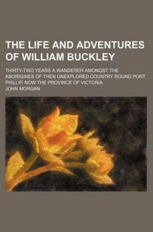 Cover of The Life and Adventures of William Buckley; Thirty-Two Years a Wanderer Amongst the Aborigines of Then Unexplored Country Round Port Phillip, Now the