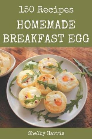 Cover of 150 Homemade Breakfast Egg Recipes