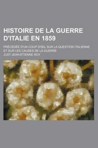Cover of Histoire de La Guerre D'Italie En 1859; Precedee D'Un Coup D' Il Sur La Question Italienne Et Sur Les Causes de La Guerre