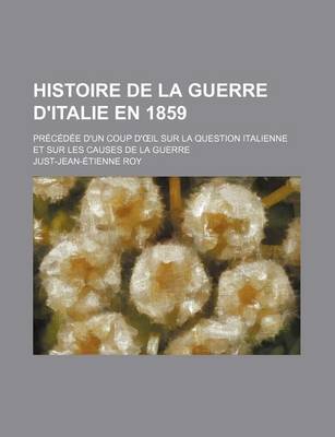 Book cover for Histoire de La Guerre D'Italie En 1859; Precedee D'Un Coup D' Il Sur La Question Italienne Et Sur Les Causes de La Guerre