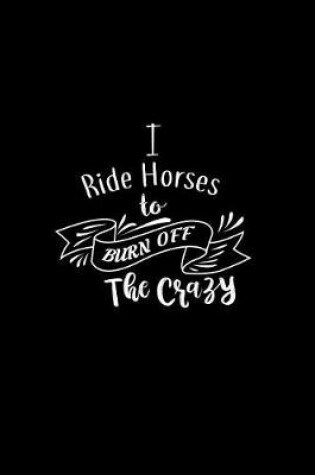 Cover of I Ride Horses To Burn Off The Crazy