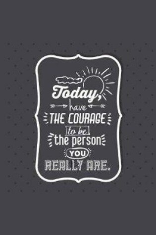 Cover of Today Have The Courage To Be The Person You Really Are