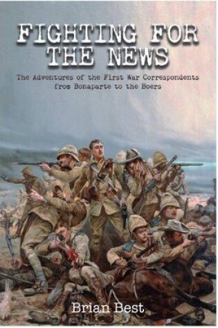 Cover of Fighting for the News: The Adventures of the First War Correspondents from Bonaparte to the Boers
