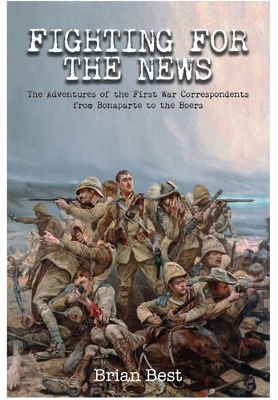 Book cover for Fighting for the News: The Adventures of the First War Correspondents from Bonaparte to the Boers