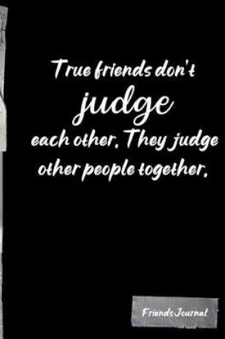 Cover of True friends don't judge each other. They judge other people together.