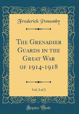 Book cover for The Grenadier Guards in the Great War of 1914-1918, Vol. 3 of 3 (Classic Reprint)