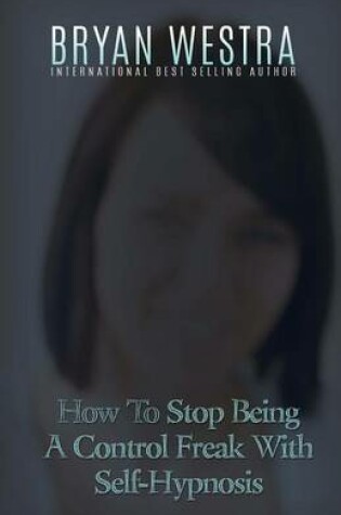 Cover of How To Stop Being A Control Freak With Self-Hypnosis