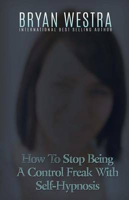 Book cover for How To Stop Being A Control Freak With Self-Hypnosis