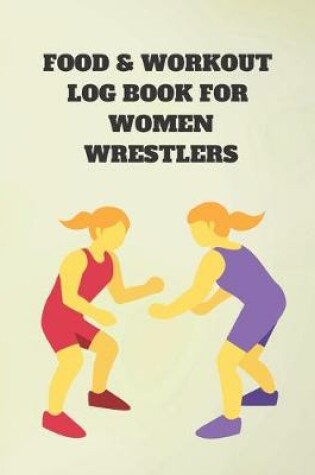 Cover of Food & Work Out Log Book for Women Wrestlers