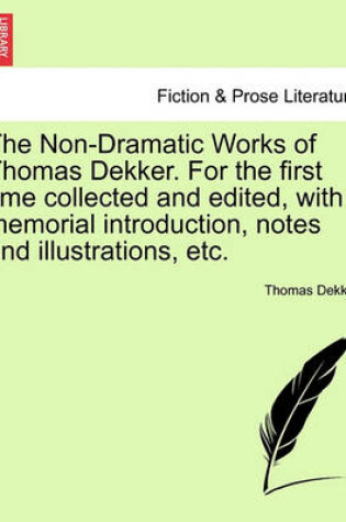 Cover of The Non-Dramatic Works of Thomas Dekker. for the First Time Collected and Edited, with Memorial Introduction, Notes and Illustrations, Etc. Vol. II.