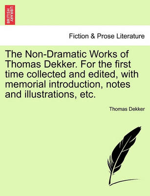 Book cover for The Non-Dramatic Works of Thomas Dekker. for the First Time Collected and Edited, with Memorial Introduction, Notes and Illustrations, Etc. Vol. II.