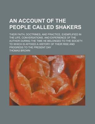 Book cover for An Account of the People Called Shakers; Their Faith, Doctrines, and Practice, Exemplified in the Life, Conversations, and Experience of the Author During the Time He Belonged to the Society. to Which Is Affixed a History of Their Rise