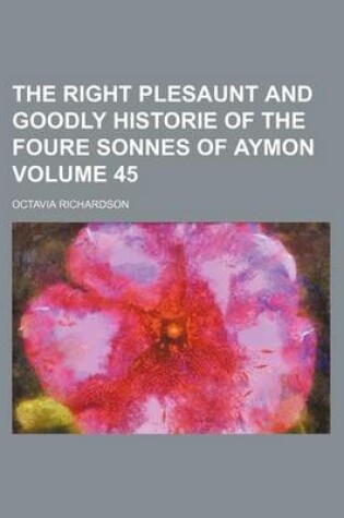 Cover of The Right Plesaunt and Goodly Historie of the Foure Sonnes of Aymon Volume 45