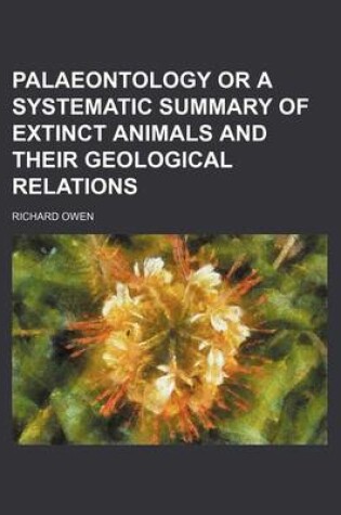 Cover of Palaeontology or a Systematic Summary of Extinct Animals and Their Geological Relations