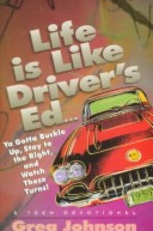 Cover of Life is Like Driver's Ed.-- You Gotta Buckle up, Stay to the Right, and Watch Those Turns!