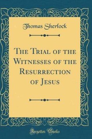 Cover of The Trial of the Witnesses of the Resurrection of Jesus (Classic Reprint)