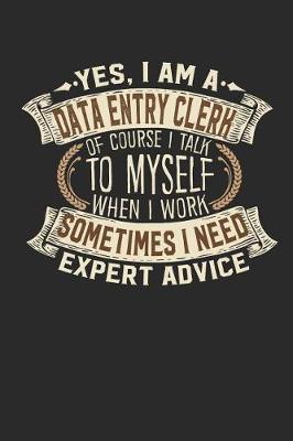 Book cover for Yes, I Am a Data Entry Clerk of Course I Talk to Myself When I Work Sometimes I Need Expert Advice