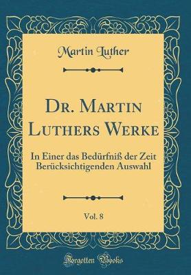 Book cover for Dr. Martin Luthers Werke, Vol. 8: In Einer das Bedürfniß der Zeit Berücksichtigenden Auswahl (Classic Reprint)