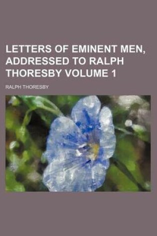 Cover of Letters of Eminent Men, Addressed to Ralph Thoresby Volume 1